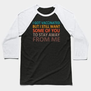 I Got Vaccinated But I Still Want Some Of You To Stay Away From Me Baseball T-Shirt